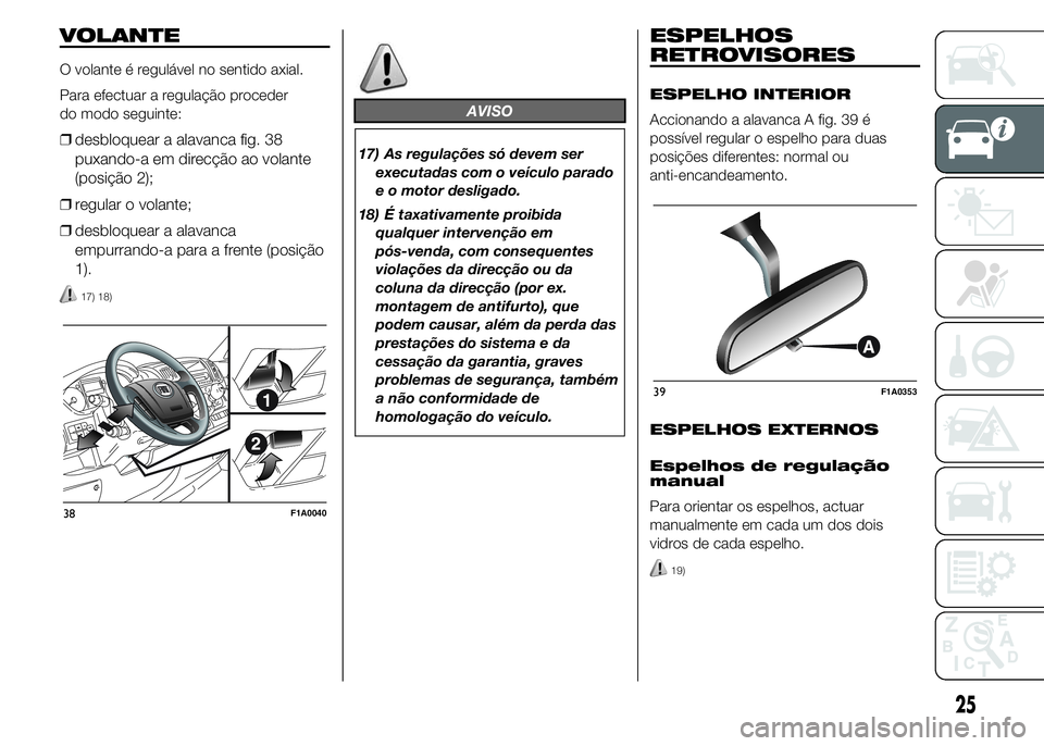 FIAT DUCATO 2015 Manual de Uso e Manutenção (in Portuguese) VOLANTE
O volante é regulável no sentido axial.
Para efectuar a regulação proceder
do modo seguinte:
❒desbloquear a alavanca fig. 38
puxando-a em direcção ao volante
(posição 2);
❒regular FIAT DUCATO 2015 Manual de Uso e Manutenção (in Portuguese) VOLANTE
O volante é regulável no sentido axial.
Para efectuar a regulação proceder
do modo seguinte:
❒desbloquear a alavanca fig. 38
puxando-a em direcção ao volante
(posição 2);
❒regular