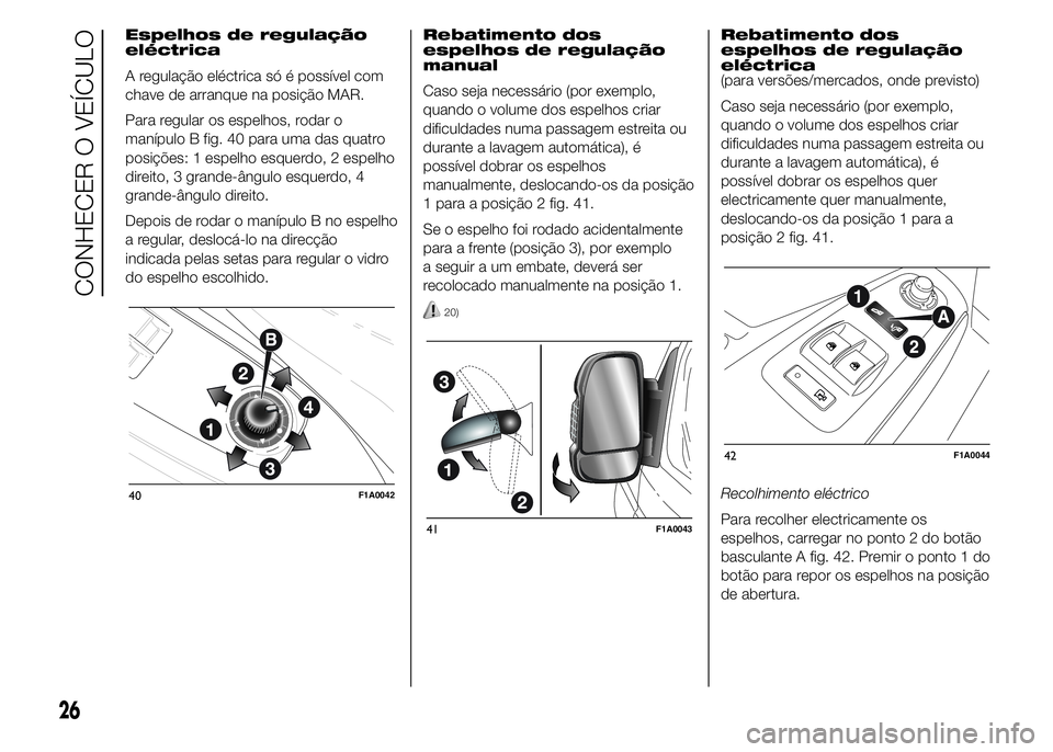 FIAT DUCATO 2015 Manual de Uso e Manutenção (in Portuguese) Espelhos de regulação
eléctrica
A regulação eléctrica só é possível com
chave de arranque na posição MAR.
Para regular os espelhos, rodar o
manípulo B fig. 40 para uma das quatro
posiçõe FIAT DUCATO 2015 Manual de Uso e Manutenção (in Portuguese) Espelhos de regulação
eléctrica
A regulação eléctrica só é possível com
chave de arranque na posição MAR.
Para regular os espelhos, rodar o
manípulo B fig. 40 para uma das quatro
posiçõe