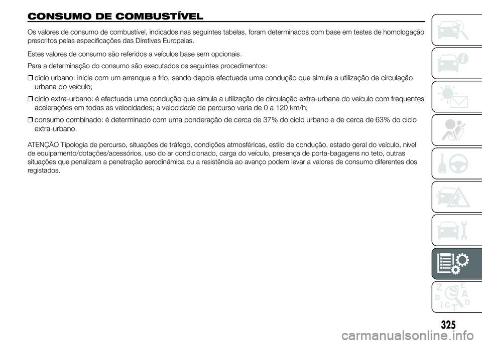 FIAT DUCATO 2015 Manual de Uso e Manutenção (in Portuguese) CONSUMO DE COMBUSTÍVEL
Os valores de consumo de combustível, indicados nas seguintes tabelas, foram determinados com base em testes de homologação
prescritos pelas especificações das Diretivas E FIAT DUCATO 2015 Manual de Uso e Manutenção (in Portuguese) CONSUMO DE COMBUSTÍVEL
Os valores de consumo de combustível, indicados nas seguintes tabelas, foram determinados com base em testes de homologação
prescritos pelas especificações das Diretivas E