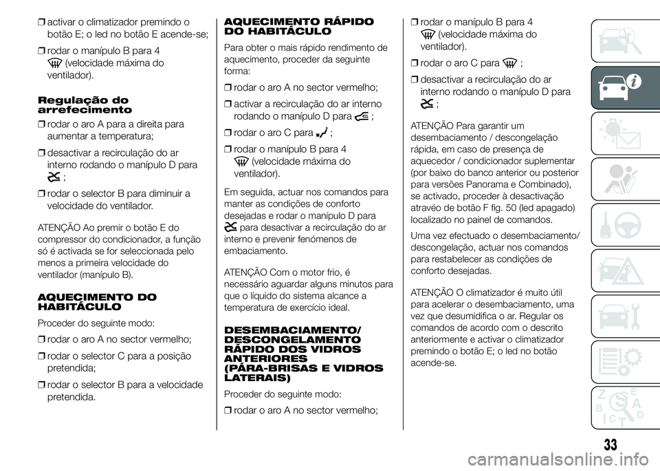 FIAT DUCATO 2015 Manual de Uso e Manutenção (in Portuguese) ❒activar o climatizador premindo o
botão E; o led no botão E acende-se;
❒rodar o manípulo B para 4
(velocidade máxima do
ventilador).
Regulação do
arrefecimento
❒rodar o aro A para a direi FIAT DUCATO 2015 Manual de Uso e Manutenção (in Portuguese) ❒activar o climatizador premindo o
botão E; o led no botão E acende-se;
❒rodar o manípulo B para 4
(velocidade máxima do
ventilador).
Regulação do
arrefecimento
❒rodar o aro A para a direi