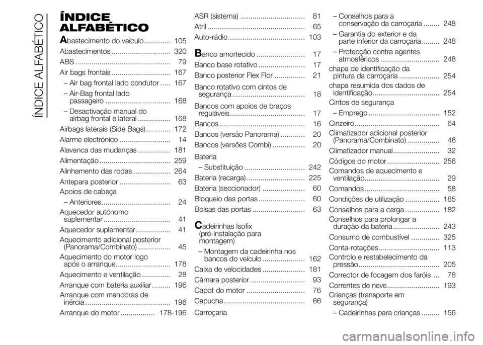 FIAT DUCATO 2015 Manual de Uso e Manutenção (in Portuguese) ÍNDICE
ALFABÉTICO
A
bastecimento do veículo ............. 105
Abastecimentos ............................. 320
ABS ............................................... 79
Air bags frontais ............. FIAT DUCATO 2015 Manual de Uso e Manutenção (in Portuguese) ÍNDICE
ALFABÉTICO
A
bastecimento do veículo ............. 105
Abastecimentos ............................. 320
ABS ............................................... 79
Air bags frontais .............