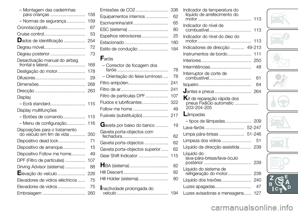 FIAT DUCATO 2015 Manual de Uso e Manutenção (in Portuguese) – Montagem das cadeirinhas
para crianças ............................ 158
– Normas de segurança ............... 159
Cronotacógrafo .............................. 67
Cruise control.............. FIAT DUCATO 2015 Manual de Uso e Manutenção (in Portuguese) – Montagem das cadeirinhas
para crianças ............................ 158
– Normas de segurança ............... 159
Cronotacógrafo .............................. 67
Cruise control..............