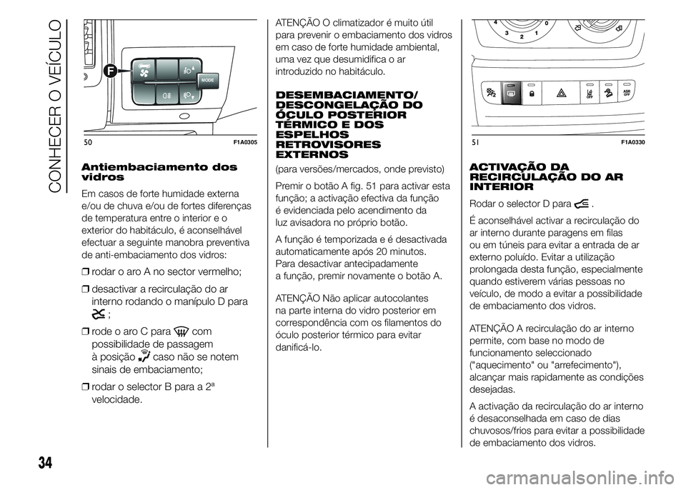 FIAT DUCATO 2015 Manual de Uso e Manutenção (in Portuguese) Antiembaciamento dos
vidros
Em casos de forte humidade externa
e/ou de chuva e/ou de fortes diferenças
de temperatura entre o interior e o
exterior do habitáculo, é aconselhável
efectuar a seguint FIAT DUCATO 2015 Manual de Uso e Manutenção (in Portuguese) Antiembaciamento dos
vidros
Em casos de forte humidade externa
e/ou de chuva e/ou de fortes diferenças
de temperatura entre o interior e o
exterior do habitáculo, é aconselhável
efectuar a seguint