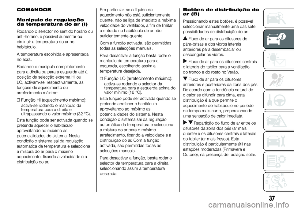 FIAT DUCATO 2015 Manual de Uso e Manutenção (in Portuguese) COMANDOS
Manipulo de regulação
da temperatura do ar (I)
Rodando o selector no sentido horário ou
anti-horário, é possível aumentar ou
diminuir a temperatura do ar no
habitáculo.
A temperatura e FIAT DUCATO 2015 Manual de Uso e Manutenção (in Portuguese) COMANDOS
Manipulo de regulação
da temperatura do ar (I)
Rodando o selector no sentido horário ou
anti-horário, é possível aumentar ou
diminuir a temperatura do ar no
habitáculo.
A temperatura e