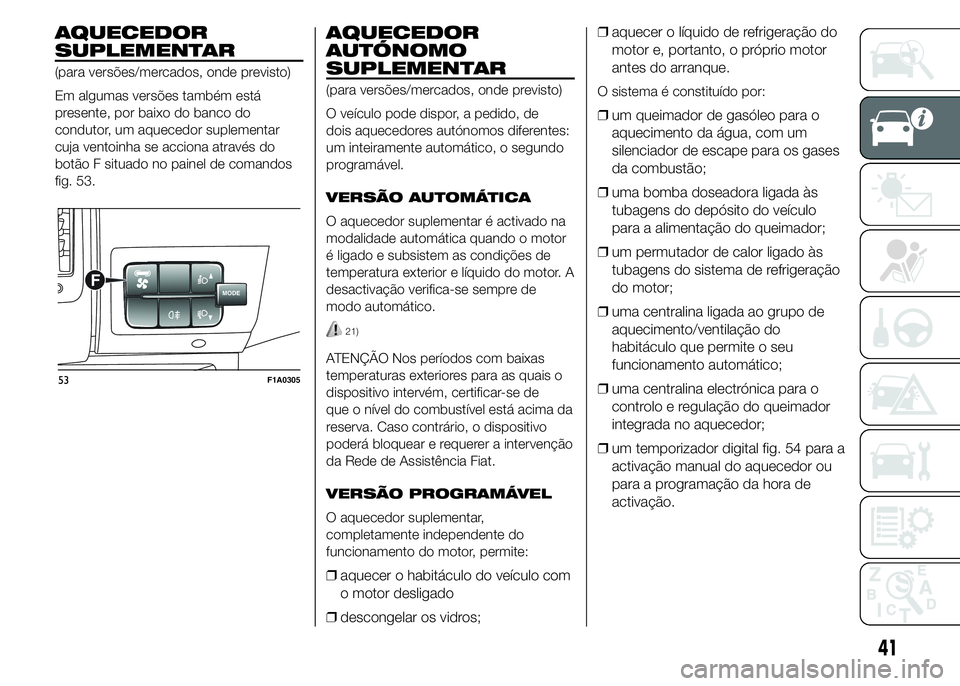FIAT DUCATO 2015 Manual de Uso e Manutenção (in Portuguese) AQUECEDOR
SUPLEMENTAR
(para versões/mercados, onde previsto)
Em algumas versões também está
presente, por baixo do banco do
condutor, um aquecedor suplementar
cuja ventoinha se acciona através do FIAT DUCATO 2015 Manual de Uso e Manutenção (in Portuguese) AQUECEDOR
SUPLEMENTAR
(para versões/mercados, onde previsto)
Em algumas versões também está
presente, por baixo do banco do
condutor, um aquecedor suplementar
cuja ventoinha se acciona através do