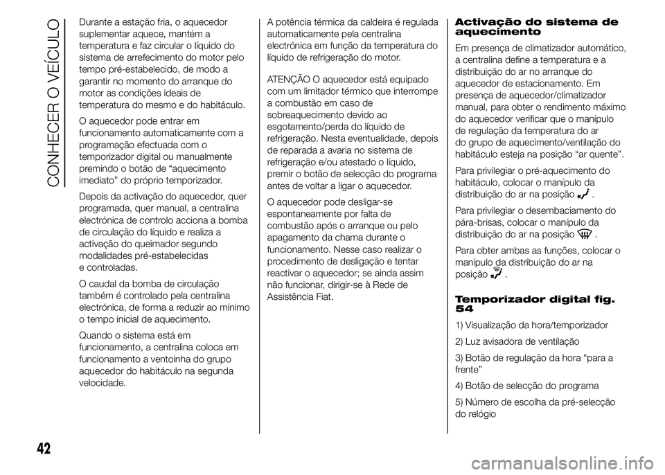 FIAT DUCATO 2015 Manual de Uso e Manutenção (in Portuguese) Durante a estação fria, o aquecedor
suplementar aquece, mantém a
temperatura e faz circular o líquido do
sistema de arrefecimento do motor pelo
tempo pré-estabelecido, de modo a
garantir no momen FIAT DUCATO 2015 Manual de Uso e Manutenção (in Portuguese) Durante a estação fria, o aquecedor
suplementar aquece, mantém a
temperatura e faz circular o líquido do
sistema de arrefecimento do motor pelo
tempo pré-estabelecido, de modo a
garantir no momen