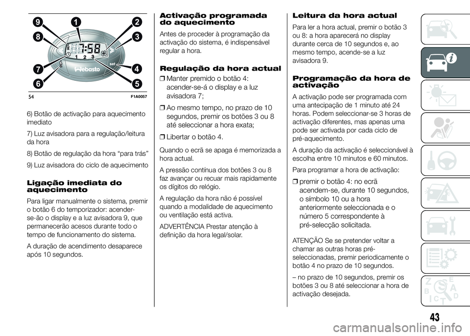 FIAT DUCATO 2015 Manual de Uso e Manutenção (in Portuguese) 6) Botão de activação para aquecimento
imediato
7) Luz avisadora para a regulação/leitura
da hora
8) Botão de regulação da hora “para trás”
9) Luz avisadora do ciclo de aquecimento
Ligaç FIAT DUCATO 2015 Manual de Uso e Manutenção (in Portuguese) 6) Botão de activação para aquecimento
imediato
7) Luz avisadora para a regulação/leitura
da hora
8) Botão de regulação da hora “para trás”
9) Luz avisadora do ciclo de aquecimento
Ligaç
