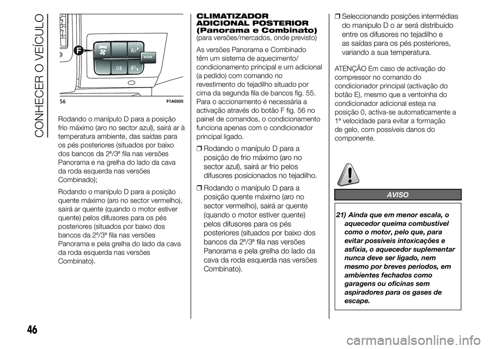 FIAT DUCATO 2015 Manual de Uso e Manutenção (in Portuguese) Rodando o manípulo D para a posição
frio máximo (aro no sector azul), sairá ar à
temperatura ambiente, das saídas para
os pés posteriores (situados por baixo
dos bancos da 2ª/3ª fila nas ver FIAT DUCATO 2015 Manual de Uso e Manutenção (in Portuguese) Rodando o manípulo D para a posição
frio máximo (aro no sector azul), sairá ar à
temperatura ambiente, das saídas para
os pés posteriores (situados por baixo
dos bancos da 2ª/3ª fila nas ver