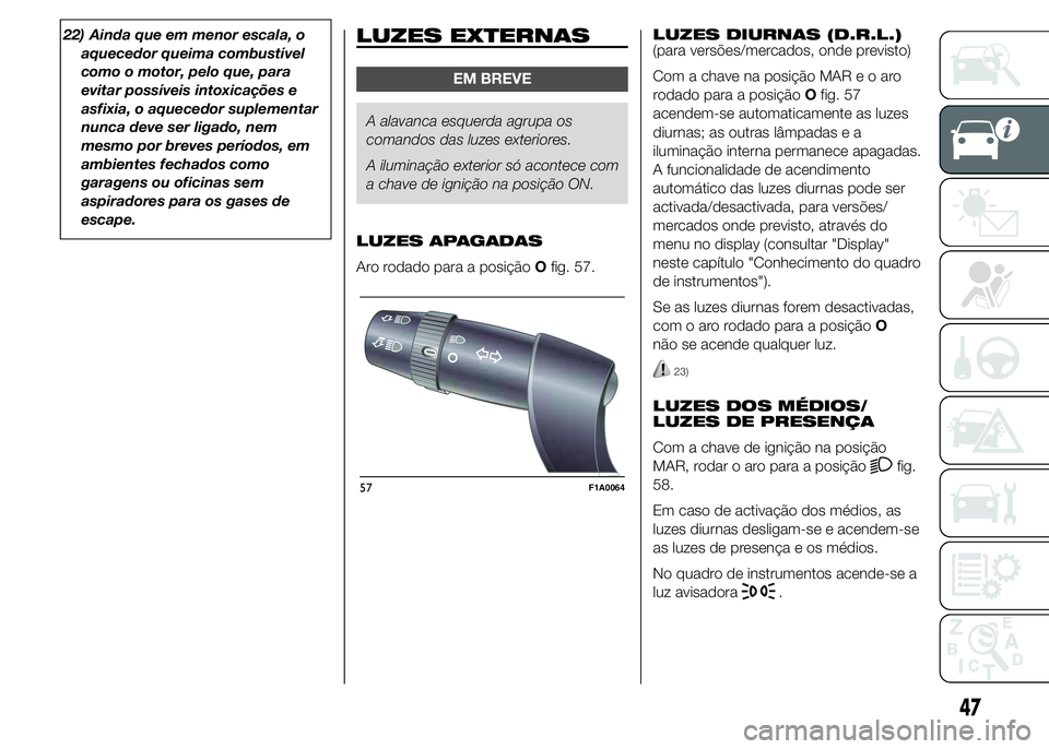 FIAT DUCATO 2015  Manual de Uso e Manutenção (in Portuguese) 22) Ainda que em menor escala, o
aquecedor queima combustível
como o motor, pelo que, para
evitar possíveis intoxicações e
asfixia, o aquecedor suplementar
nunca deve ser ligado, nem
mesmo por bre