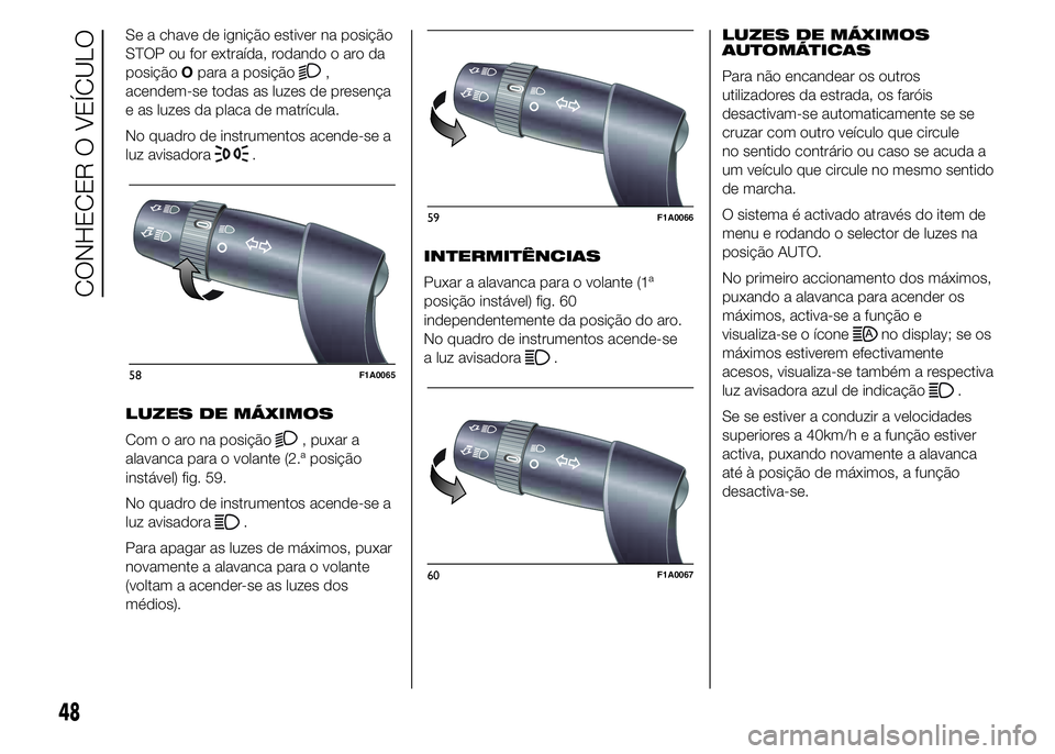 FIAT DUCATO 2015  Manual de Uso e Manutenção (in Portuguese) Se a chave de ignição estiver na posição
STOP ou for extraída, rodando o aro da
posiçãoOpara a posição
,
acendem-se todas as luzes de presença
e as luzes da placa de matrícula.
No quadro de