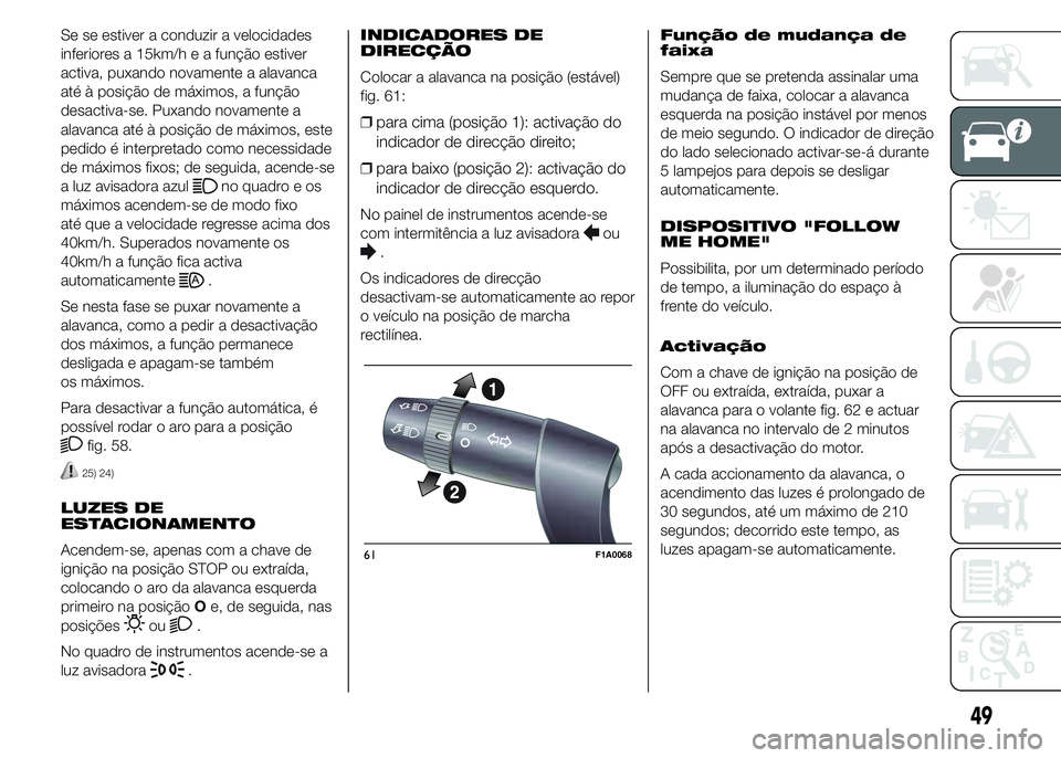 FIAT DUCATO 2015  Manual de Uso e Manutenção (in Portuguese) Se se estiver a conduzir a velocidades
inferiores a 15km/h e a função estiver
activa, puxando novamente a alavanca
até à posição de máximos, a função
desactiva-se. Puxando novamente a
alavanc