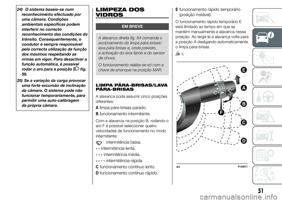 FIAT DUCATO 2015  Manual de Uso e Manutenção (in Portuguese) 24) O sistema baseia-se num
reconhecimento efectuado por
uma câmara. Condições
ambientais específicas podem
interferir no correcto
reconhecimento das condições do
trânsito. Consequentemente, o
