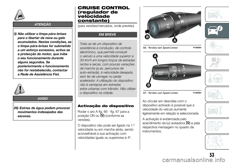 FIAT DUCATO 2015  Manual de Uso e Manutenção (in Portuguese) ATENÇÃO
3) Não utilizar o limpa pára-brisas
para o libertar de neve ou gelo
acumulados. Nestas condições, se
o limpa-pára-brisas for submetido
a um esforço excessivo, activa-se
a protecção d