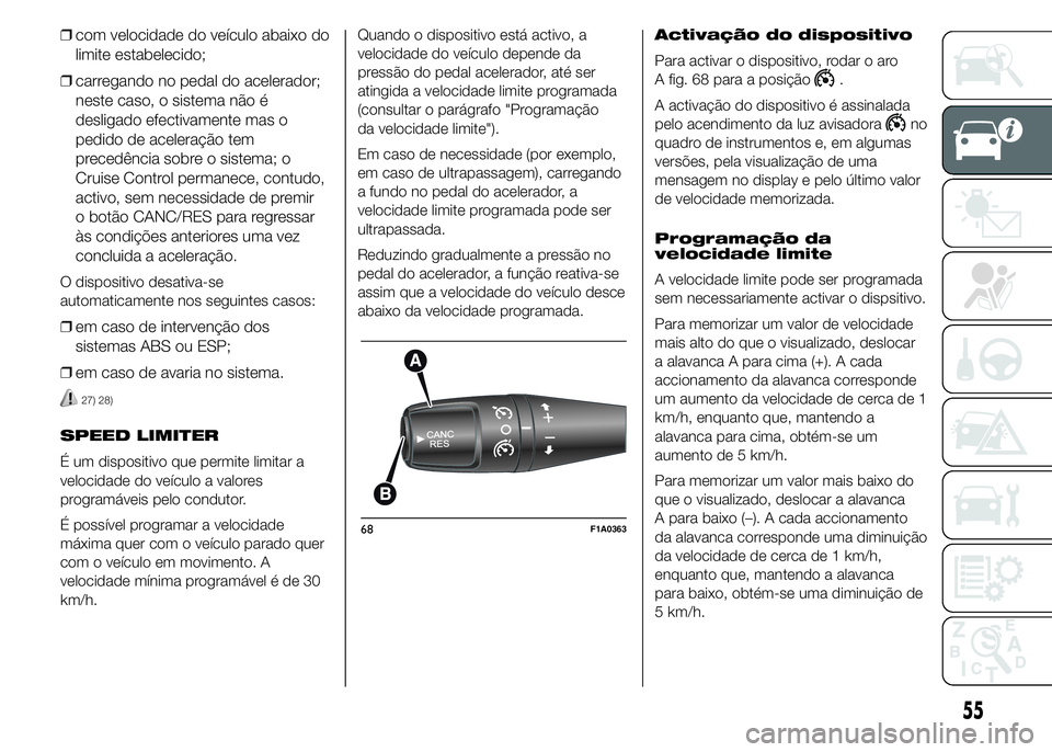 FIAT DUCATO 2015  Manual de Uso e Manutenção (in Portuguese) ❒com velocidade do veículo abaixo do
limite estabelecido;
❒carregando no pedal do acelerador;
neste caso, o sistema não é
desligado efectivamente mas o
pedido de aceleração tem
precedência s