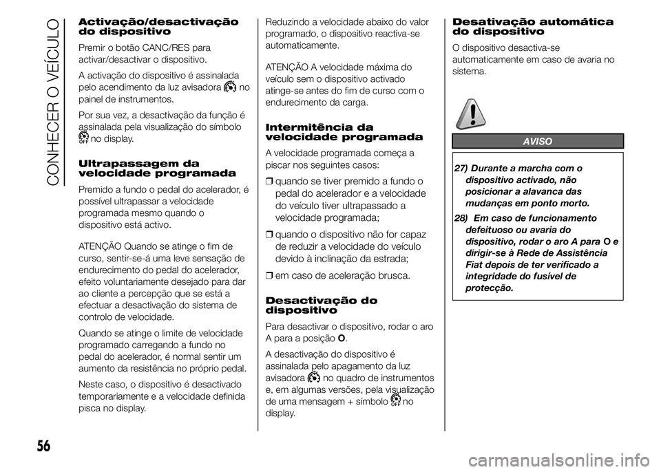 FIAT DUCATO 2015  Manual de Uso e Manutenção (in Portuguese) Activação/desactivação
do dispositivo
Premir o botão CANC/RES para
activar/desactivar o dispositivo.
A activação do dispositivo é assinalada
pelo acendimento da luz avisadora
no
painel de inst