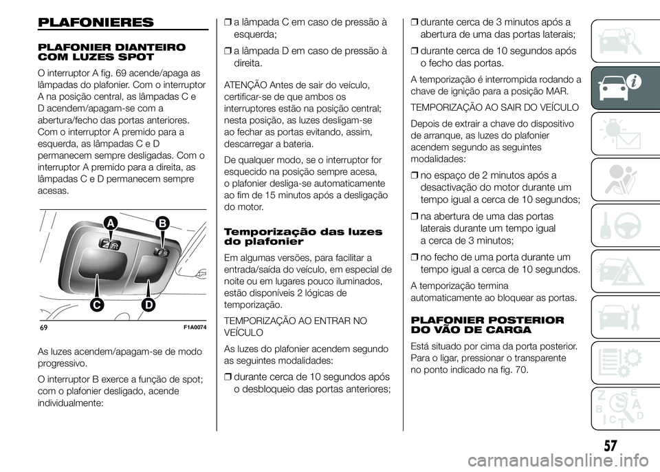 FIAT DUCATO 2015  Manual de Uso e Manutenção (in Portuguese) PLAFONIERES
PLAFONIER DIANTEIRO
COM LUZES SPOT
O interruptor A fig. 69 acende/apaga as
lâmpadas do plafonier. Com o interruptor
A na posição central, as lâmpadas C e
D acendem/apagam-se com a
aber