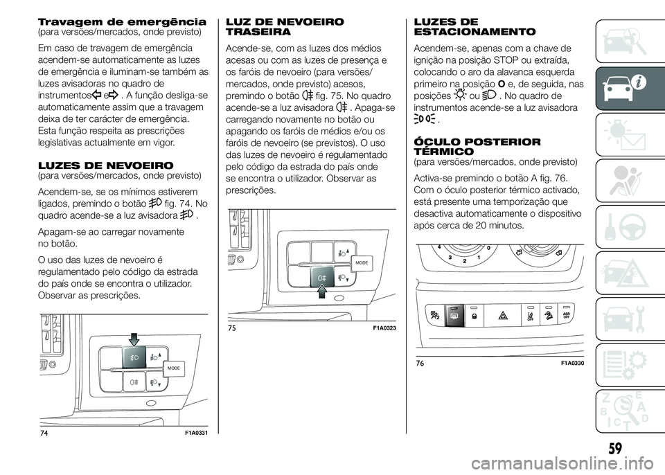 FIAT DUCATO 2015  Manual de Uso e Manutenção (in Portuguese) Travagem de emergência
(para versões/mercados, onde previsto)
Em caso de travagem de emergência
acendem-se automaticamente as luzes
de emergência e iluminam-se também as
luzes avisadoras no quadr
