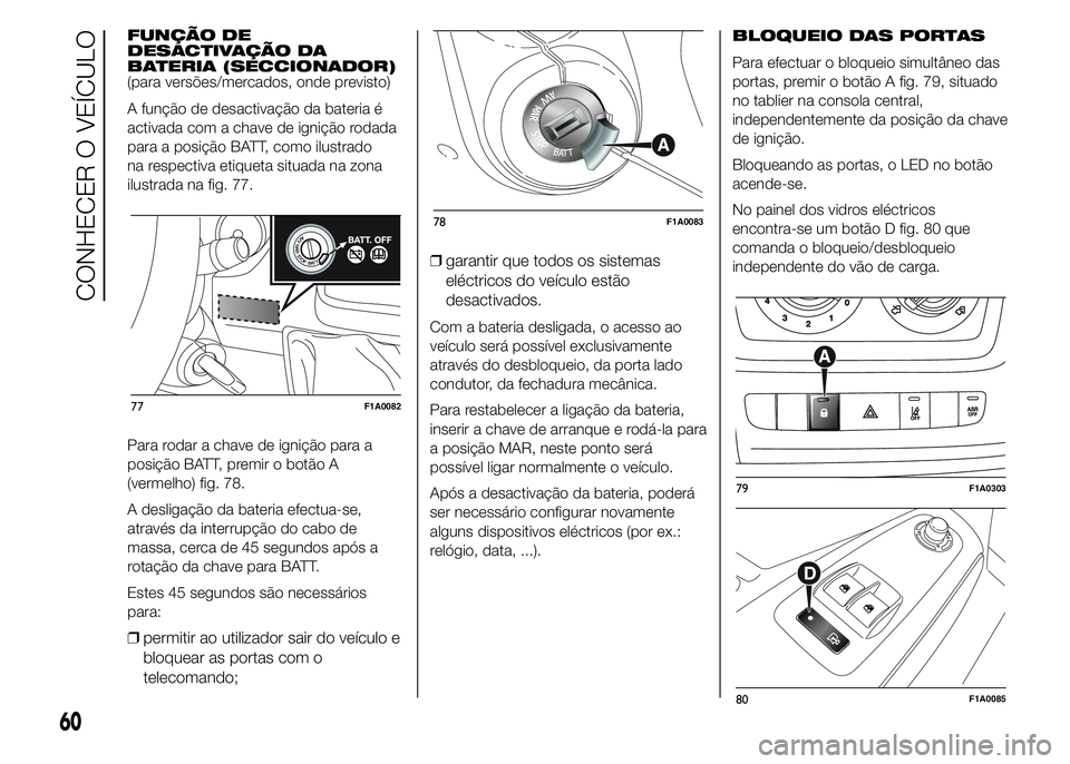 FIAT DUCATO 2015  Manual de Uso e Manutenção (in Portuguese) FUNÇÃO DE
DESACTIVAÇÃO DA
BATERIA (SECCIONADOR)
(para versões/mercados, onde previsto)
A função de desactivação da bateria é
activada com a chave de ignição rodada
para a posição BATT, c