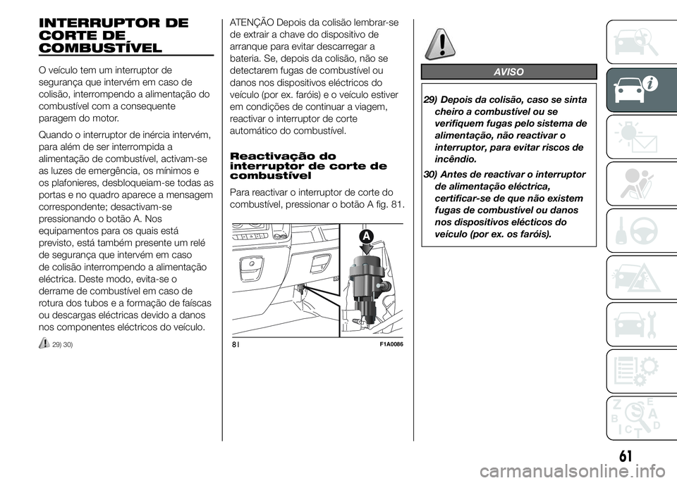 FIAT DUCATO 2015  Manual de Uso e Manutenção (in Portuguese) INTERRUPTOR DE
CORTE DE
COMBUSTÍVEL
O veículo tem um interruptor de
segurança que intervém em caso de
colisão, interrompendo a alimentação do
combustível com a consequente
paragem do motor.
Qu