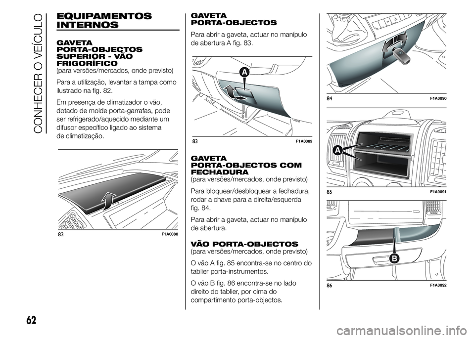 FIAT DUCATO 2015  Manual de Uso e Manutenção (in Portuguese) EQUIPAMENTOS
INTERNOS
GAVETA
PORTA-OBJECTOS
SUPERIOR - VÃO
FRIGORÍFICO
(para versões/mercados, onde previsto)
Para a utilização, levantar a tampa como
ilustrado na fig. 82.
Em presença de climat