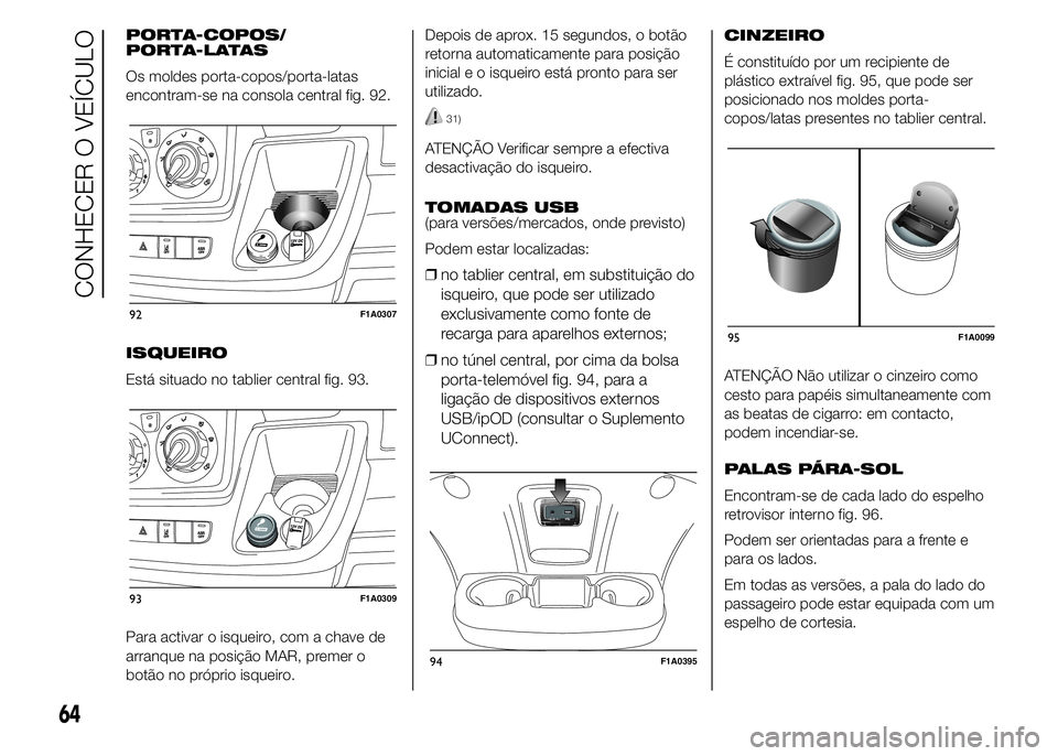 FIAT DUCATO 2015  Manual de Uso e Manutenção (in Portuguese) PORTA-COPOS/
PORTA-LATAS
Os moldes porta-copos/porta-latas
encontram-se na consola central fig. 92.
ISQUEIRO
Está situado no tablier central fig. 93.
Para activar o isqueiro, com a chave de
arranque 