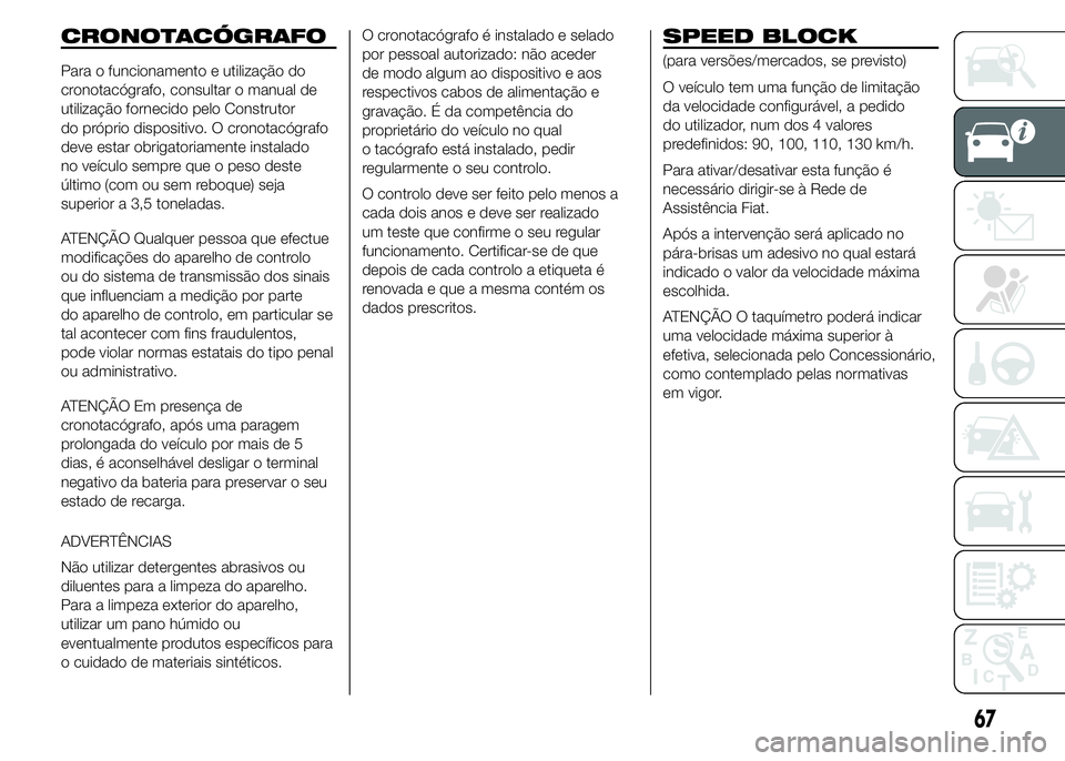 FIAT DUCATO 2015  Manual de Uso e Manutenção (in Portuguese) CRONOTACÓGRAFO
Para o funcionamento e utilização do
cronotacógrafo, consultar o manual de
utilização fornecido pelo Construtor
do próprio dispositivo. O cronotacógrafo
deve estar obrigatoriame