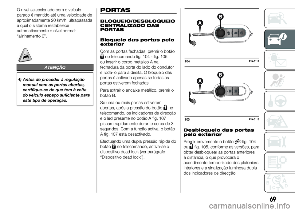 FIAT DUCATO 2015  Manual de Uso e Manutenção (in Portuguese) O nível seleccionado com o veículo
parado é mantido até uma velocidade de
aproximadamente 20 km/h, ultrapassada
a qual o sistema restabelece
automaticamente o nível normal:
“alinhamento 0”.
A