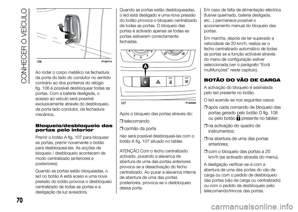 FIAT DUCATO 2015  Manual de Uso e Manutenção (in Portuguese) Ao rodar o corpo metálico na fechadura
da porta do lado do condutor no sentido
contrário ao dos ponteiros do relógio
fig. 106 é possível desbloquear todas as
portas. Com a bateria desligada, o
ac