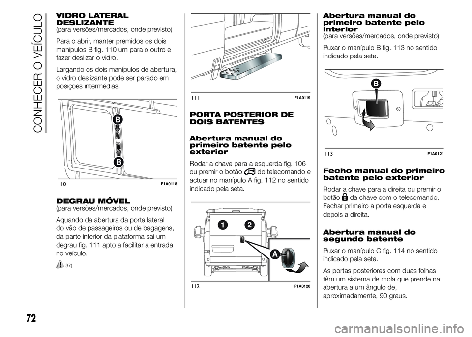 FIAT DUCATO 2015  Manual de Uso e Manutenção (in Portuguese) VIDRO LATERAL
DESLIZANTE
(para versões/mercados, onde previsto)
Para o abrir, manter premidos os dois
manípulos B fig. 110 um para o outro e
fazer deslizar o vidro.
Largando os dois manípulos de ab