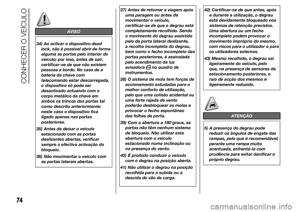 FIAT DUCATO 2015  Manual de Uso e Manutenção (in Portuguese) AVISO
34) Ao activar o dispositivo dead
lock, não é possível abrir de forma
alguma as portas pelo interior do
veículo; por isso, antes de sair,
certificar-se de que não existem
pessoas a bordo. N
