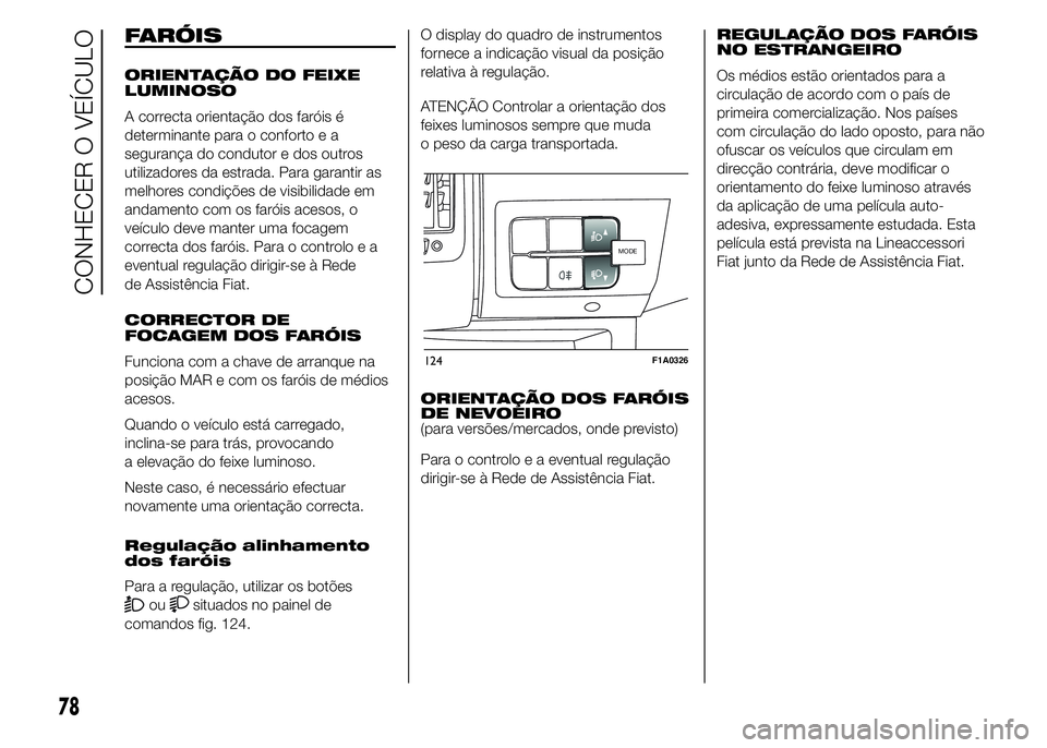FIAT DUCATO 2015  Manual de Uso e Manutenção (in Portuguese) FARÓIS
ORIENTAÇÃO DO FEIXE
LUMINOSO
A correcta orientação dos faróis é
determinante para o conforto e a
segurança do condutor e dos outros
utilizadores da estrada. Para garantir as
melhores co