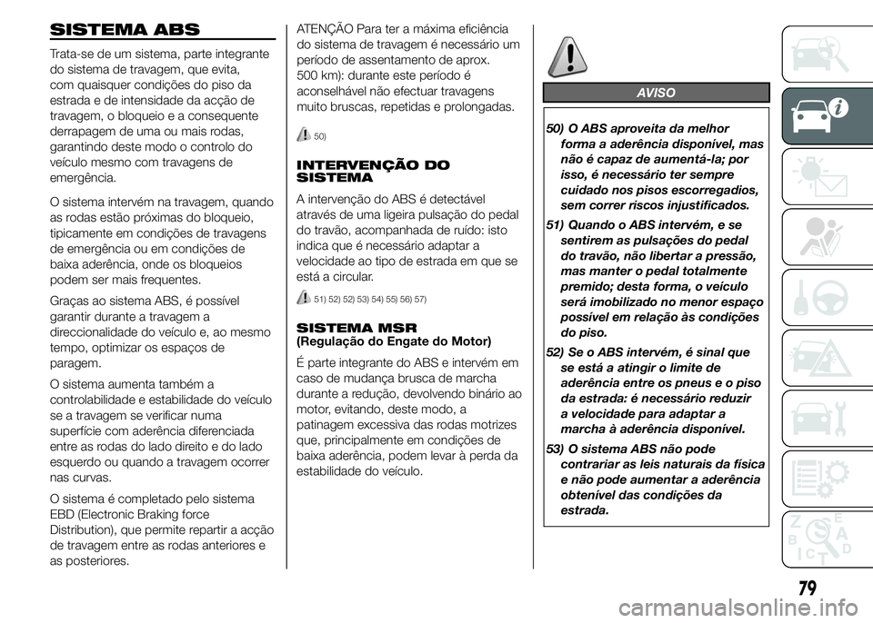 FIAT DUCATO 2015  Manual de Uso e Manutenção (in Portuguese) SISTEMA ABS
Trata-se de um sistema, parte integrante
do sistema de travagem, que evita,
com quaisquer condições do piso da
estrada e de intensidade da acção de
travagem, o bloqueio e a consequente