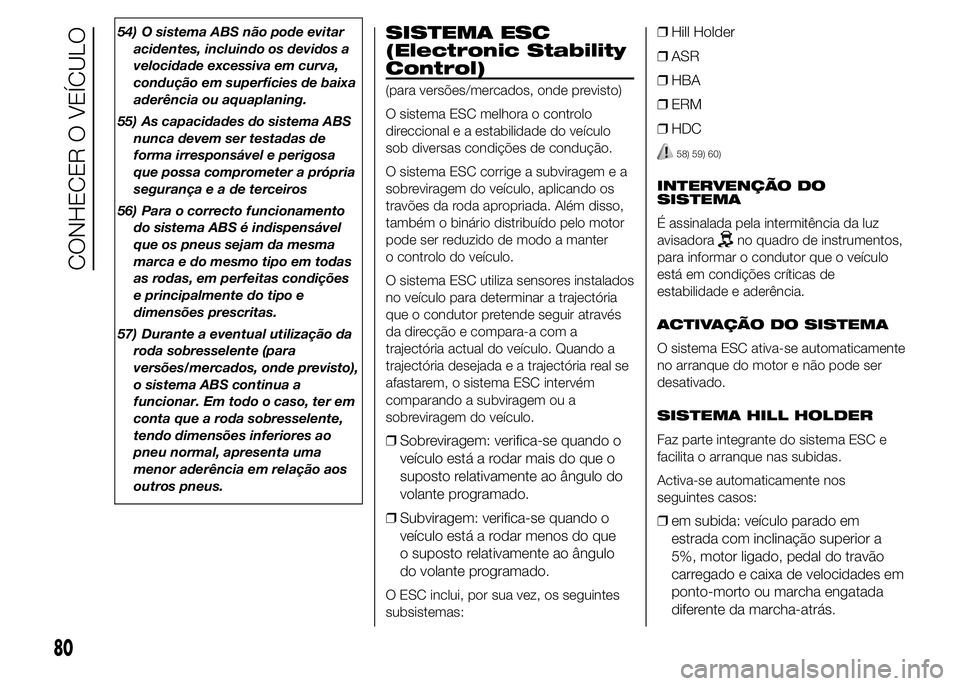FIAT DUCATO 2015  Manual de Uso e Manutenção (in Portuguese) 54) O sistema ABS não pode evitar
acidentes, incluindo os devidos a
velocidade excessiva em curva,
condução em superfícies de baixa
aderência ou aquaplaning.
55) As capacidades do sistema ABS
nun