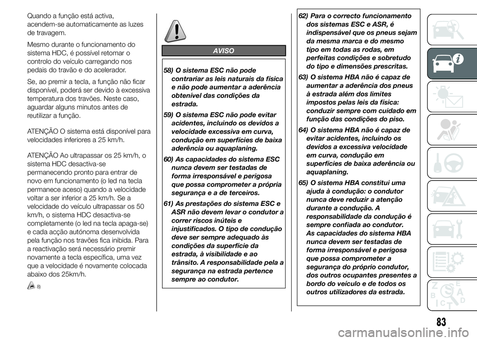 FIAT DUCATO 2015  Manual de Uso e Manutenção (in Portuguese) Quando a função está activa,
acendem-se automaticamente as luzes
de travagem.
Mesmo durante o funcionamento do
sistema HDC, é possível retomar o
controlo do veículo carregando nos
pedais do trav