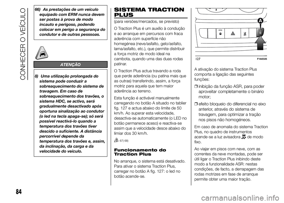 FIAT DUCATO 2015  Manual de Uso e Manutenção (in Portuguese) 66) As prestações de um veículo
equipado com ERM nunca devem
ser postas à prova de modo
incauto e perigoso, podendo
colocar em perigo a segurança do
condutor e de outras pesssoas.
ATENÇÃO
8) Um