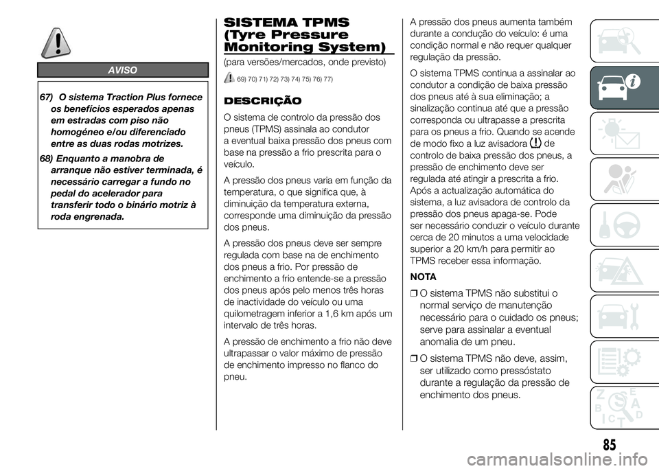FIAT DUCATO 2015  Manual de Uso e Manutenção (in Portuguese) AVISO
67) O sistema Traction Plus fornece
os benefícios esperados apenas
em estradas com piso não
homogéneo e/ou diferenciado
entre as duas rodas motrizes.
68) Enquanto a manobra de
arranque não e