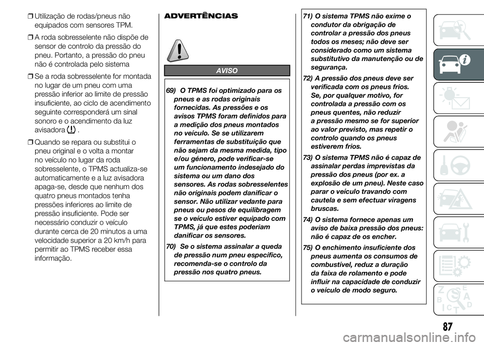 FIAT DUCATO 2015 Manual de Uso e Manutenção (in Portuguese) ❒Utilização de rodas/pneus não
equipados com sensores TPM.
❒A roda sobresselente não dispõe de
sensor de controlo da pressão do
pneu. Portanto, a pressão do pneu
não é controlada pelo sis FIAT DUCATO 2015 Manual de Uso e Manutenção (in Portuguese) ❒Utilização de rodas/pneus não
equipados com sensores TPM.
❒A roda sobresselente não dispõe de
sensor de controlo da pressão do
pneu. Portanto, a pressão do pneu
não é controlada pelo sis