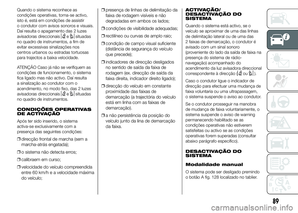 FIAT DUCATO 2015  Manual de Uso e Manutenção (in Portuguese) Quando o sistema reconhece as
condições operativas, torna-se activo,
isto é, está em condições de assistir
o condutor com avisos sonoros e visuais.
Daí resulta o apagamento das 2 luzes
avisador