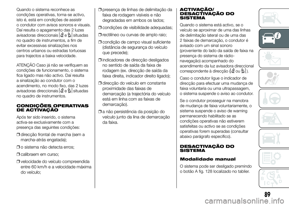 FIAT DUCATO 2015 Manual de Uso e Manutenção (in Portuguese) Quando o sistema reconhece as
condições operativas, torna-se activo,
isto é, está em condições de assistir
o condutor com avisos sonoros e visuais.
Daí resulta o apagamento das 2 luzes
avisador FIAT DUCATO 2015 Manual de Uso e Manutenção (in Portuguese) Quando o sistema reconhece as
condições operativas, torna-se activo,
isto é, está em condições de assistir
o condutor com avisos sonoros e visuais.
Daí resulta o apagamento das 2 luzes
avisador