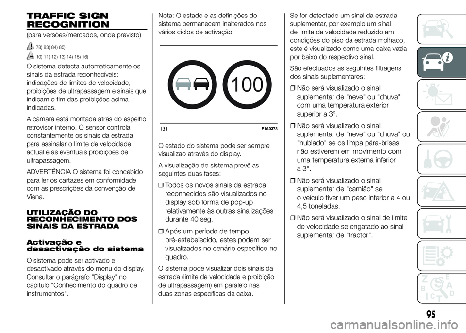 FIAT DUCATO 2015 Manual de Uso e Manutenção (in Portuguese) TRAFFIC SIGN
RECOGNITION
(para versões/mercados, onde previsto)
78) 83) 84) 85)
10) 11) 12) 13) 14) 15) 16)
O sistema detecta automaticamente os
sinais da estrada reconhecíveis:
indicações de limi FIAT DUCATO 2015 Manual de Uso e Manutenção (in Portuguese) TRAFFIC SIGN
RECOGNITION
(para versões/mercados, onde previsto)
78) 83) 84) 85)
10) 11) 12) 13) 14) 15) 16)
O sistema detecta automaticamente os
sinais da estrada reconhecíveis:
indicações de limi