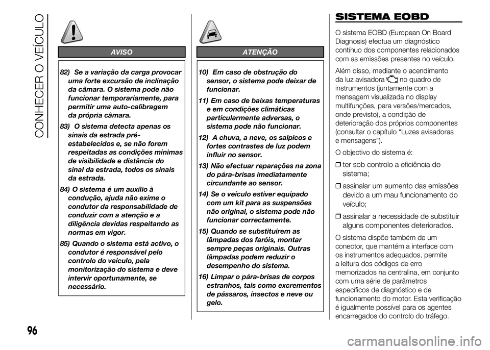 FIAT DUCATO 2015 Manual de Uso e Manutenção (in Portuguese) AVISO
82) Se a variação da carga provocar
uma forte excursão de inclinação
da câmara. O sistema pode não
funcionar temporariamente, para
permitir uma auto-calibragem
da própria câmara.
83) O FIAT DUCATO 2015 Manual de Uso e Manutenção (in Portuguese) AVISO
82) Se a variação da carga provocar
uma forte excursão de inclinação
da câmara. O sistema pode não
funcionar temporariamente, para
permitir uma auto-calibragem
da própria câmara.
83) O