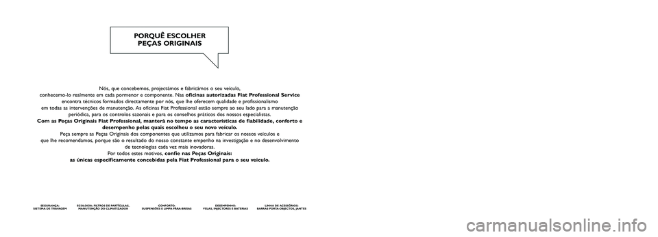 FIAT DUCATO 2016 Manual de Uso e Manutenção (in Portuguese) Nós, que concebemos, projectámos e fabricámos o seu veículo,
conhecemo-lo realmente em cada pormenor e componente. Nas oficinas autorizadas Fiat Professional Service
encontra técnicos formados FIAT DUCATO 2016 Manual de Uso e Manutenção (in Portuguese) Nós, que concebemos, projectámos e fabricámos o seu veículo,
conhecemo-lo realmente em cada pormenor e componente. Nas oficinas autorizadas Fiat Professional Service
encontra técnicos formados