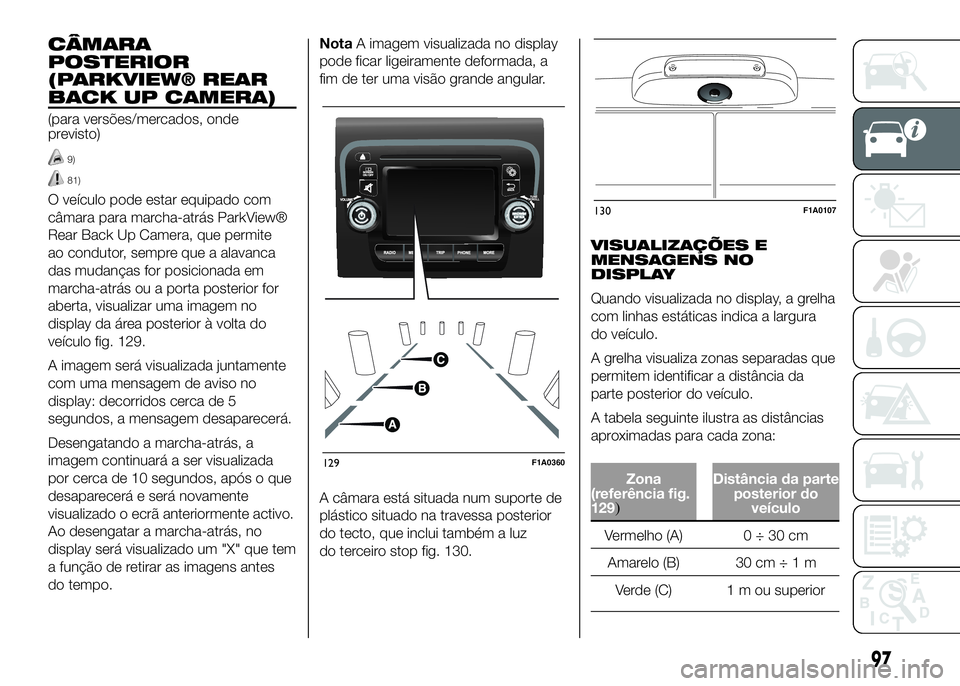 FIAT DUCATO 2016 Manual de Uso e Manutenção (in Portuguese) CÂMARA
POSTERIOR
(PARKVIEW® REAR
BACK UP CAMERA)
(para versões/mercados, onde
previsto)
9)
81)
O veículo pode estar equipado com
câmara para marcha-atrás ParkView®
Rear Back Up Camera, que perm FIAT DUCATO 2016 Manual de Uso e Manutenção (in Portuguese) CÂMARA
POSTERIOR
(PARKVIEW® REAR
BACK UP CAMERA)
(para versões/mercados, onde
previsto)
9)
81)
O veículo pode estar equipado com
câmara para marcha-atrás ParkView®
Rear Back Up Camera, que perm
