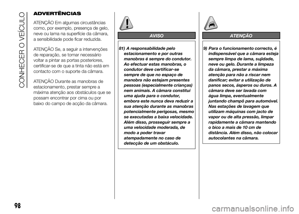 FIAT DUCATO 2016 Manual de Uso e Manutenção (in Portuguese) ADVERTÊNCIAS
ATENÇÃO Em algumas circustâncias
como, por exemplo, presença de gelo,
neve ou lama na superfície da câmara,
a sensibilidade pode ficar reduzida.
ATENÇÃO Se, a seguir a intervenç FIAT DUCATO 2016 Manual de Uso e Manutenção (in Portuguese) ADVERTÊNCIAS
ATENÇÃO Em algumas circustâncias
como, por exemplo, presença de gelo,
neve ou lama na superfície da câmara,
a sensibilidade pode ficar reduzida.
ATENÇÃO Se, a seguir a intervenç