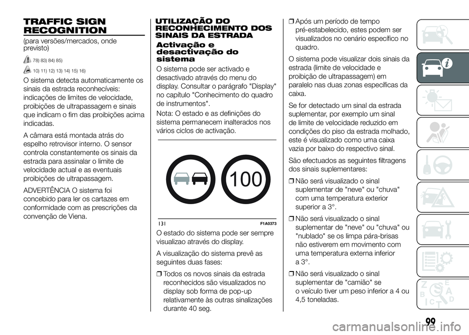 FIAT DUCATO 2016 Manual de Uso e Manutenção (in Portuguese) TRAFFIC SIGN
RECOGNITION
(para versões/mercados, onde
previsto)
78) 83) 84) 85)
10) 11) 12) 13) 14) 15) 16)
O sistema detecta automaticamente os
sinais da estrada reconhecíveis:
indicações de limi FIAT DUCATO 2016 Manual de Uso e Manutenção (in Portuguese) TRAFFIC SIGN
RECOGNITION
(para versões/mercados, onde
previsto)
78) 83) 84) 85)
10) 11) 12) 13) 14) 15) 16)
O sistema detecta automaticamente os
sinais da estrada reconhecíveis:
indicações de limi