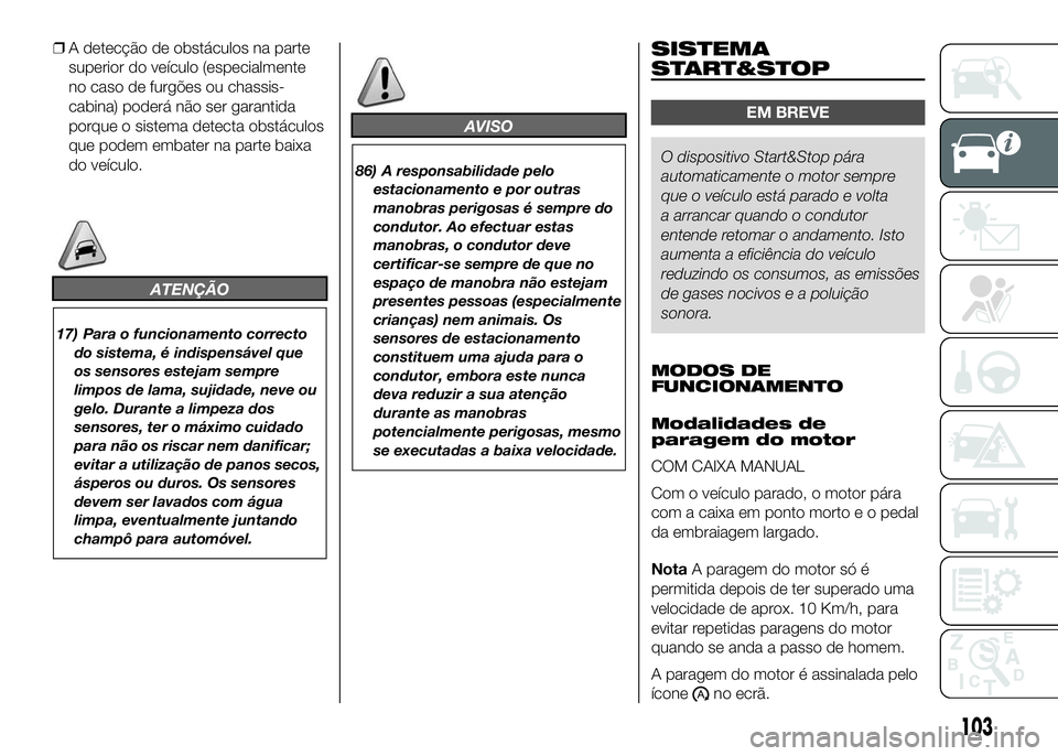 FIAT DUCATO 2016 Manual de Uso e Manutenção (in Portuguese) ❒A detecção de obstáculos na parte
superior do veículo (especialmente
no caso de furgões ou chassis-
cabina) poderá não ser garantida
porque o sistema detecta obstáculos
que podem embater na FIAT DUCATO 2016 Manual de Uso e Manutenção (in Portuguese) ❒A detecção de obstáculos na parte
superior do veículo (especialmente
no caso de furgões ou chassis-
cabina) poderá não ser garantida
porque o sistema detecta obstáculos
que podem embater na
