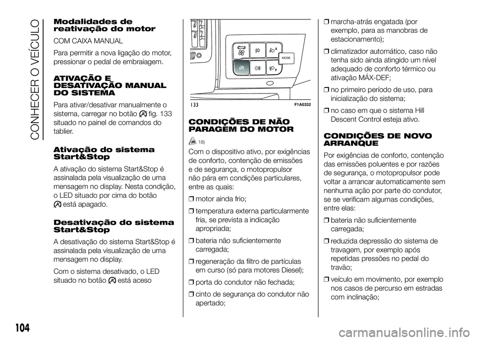 FIAT DUCATO 2016 Manual de Uso e Manutenção (in Portuguese) Modalidades de
reativação do motor
COM CAIXA MANUAL
Para permitir a nova ligação do motor,
pressionar o pedal de embraiagem.
ATIVAÇÃO E
DESATIVAÇÃO MANUAL
DO SISTEMA
Para ativar/desativar manu FIAT DUCATO 2016 Manual de Uso e Manutenção (in Portuguese) Modalidades de
reativação do motor
COM CAIXA MANUAL
Para permitir a nova ligação do motor,
pressionar o pedal de embraiagem.
ATIVAÇÃO E
DESATIVAÇÃO MANUAL
DO SISTEMA
Para ativar/desativar manu