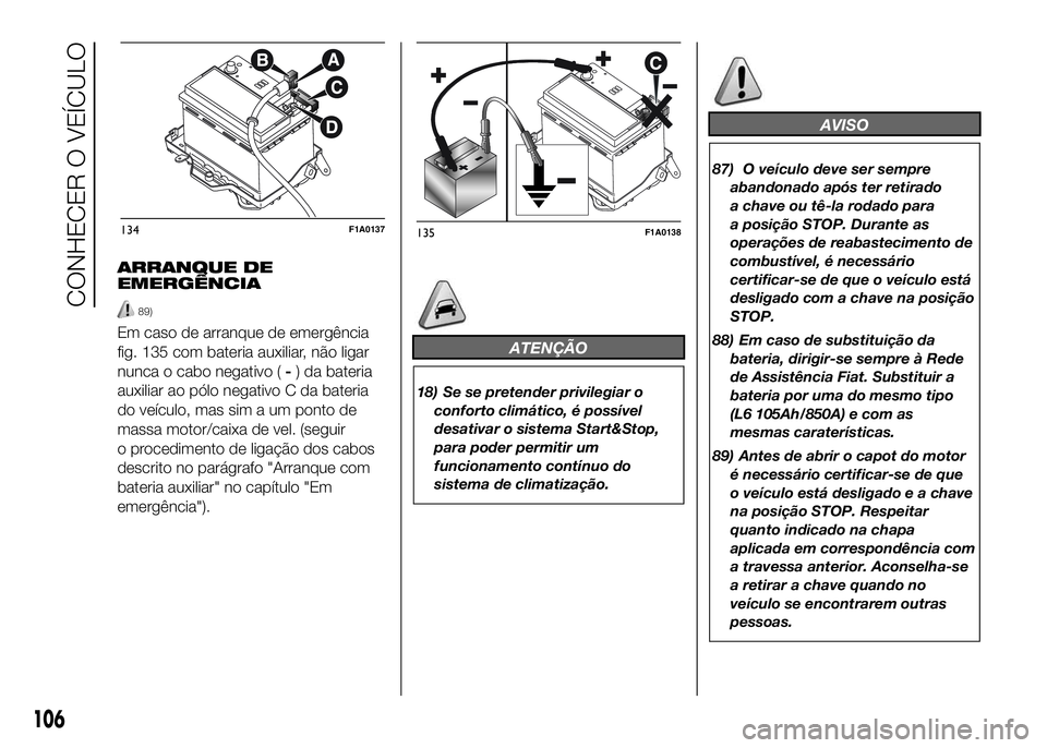 FIAT DUCATO 2016 Manual de Uso e Manutenção (in Portuguese) ARRANQUE DE
EMERGÊNCIA
89)
Em caso de arranque de emergência
fig. 135 com bateria auxiliar, não ligar
nunca o cabo negativo (-) da bateria
auxiliar ao pólo negativo C da bateria
do veículo, mas s FIAT DUCATO 2016 Manual de Uso e Manutenção (in Portuguese) ARRANQUE DE
EMERGÊNCIA
89)
Em caso de arranque de emergência
fig. 135 com bateria auxiliar, não ligar
nunca o cabo negativo (-) da bateria
auxiliar ao pólo negativo C da bateria
do veículo, mas s