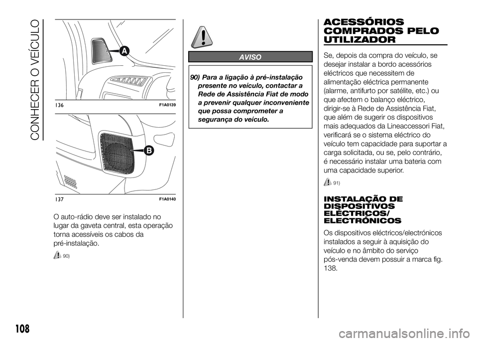 FIAT DUCATO 2016  Manual de Uso e Manutenção (in Portuguese) O auto-rádio deve ser instalado no
lugar da gaveta central, esta operação
torna acessíveis os cabos da
pré-instalação.
90)
AVISO
90) Para a ligação à pré-instalação
presente no veículo, 