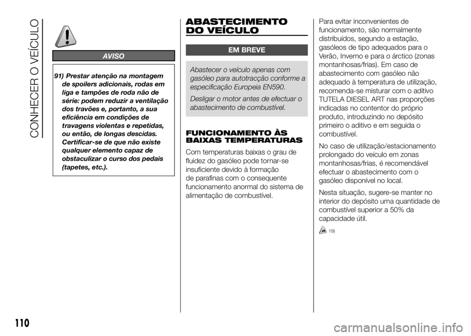 FIAT DUCATO 2016  Manual de Uso e Manutenção (in Portuguese) AVISO
91) Prestar atenção na montagem
de spoilers adicionais, rodas em
liga e tampões de roda não de
série: podem reduzir a ventilação
dos travões e, portanto, a sua
eficiência em condições